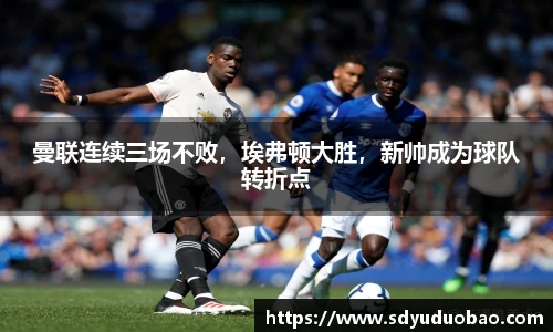 曼联连续三场不败，埃弗顿大胜，新帅成为球队转折点