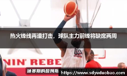 热火锋线再遭打击，球队主力前锋将缺席两周