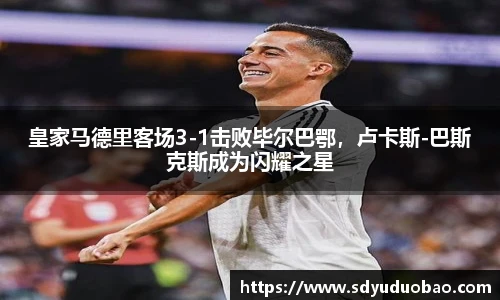 皇家马德里客场3-1击败毕尔巴鄂，卢卡斯-巴斯克斯成为闪耀之星