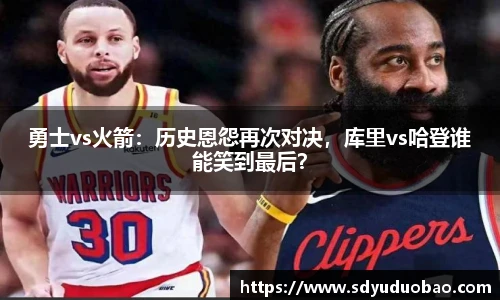 勇士vs火箭：历史恩怨再次对决，库里vs哈登谁能笑到最后？