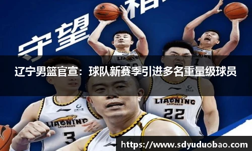 辽宁男篮官宣：球队新赛季引进多名重量级球员