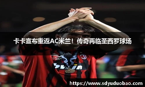 卡卡宣布重返AC米兰！传奇再临圣西罗球场