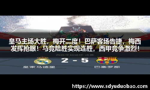 皇马主场大胜，梅开二度！巴萨客场告捷，梅西发挥抢眼！马竞险胜实现连胜，西甲竞争激烈！