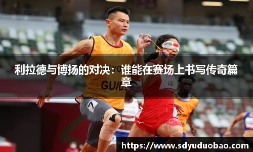 利拉德与博扬的对决：谁能在赛场上书写传奇篇章