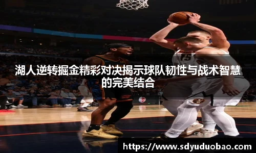 湖人逆转掘金精彩对决揭示球队韧性与战术智慧的完美结合