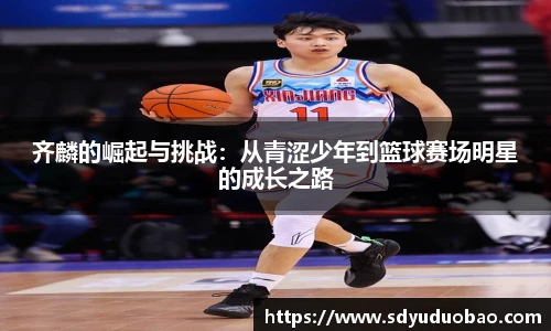 齐麟的崛起与挑战：从青涩少年到篮球赛场明星的成长之路
