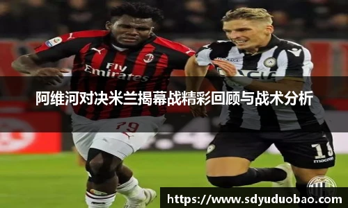 阿维河对决米兰揭幕战精彩回顾与战术分析